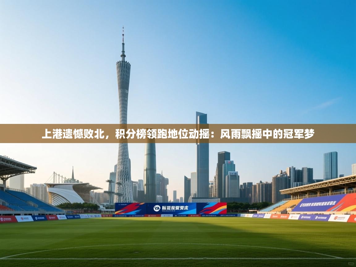 上港遗憾败北，积分榜领跑地位动摇：风雨飘摇中的冠军梦  第2张